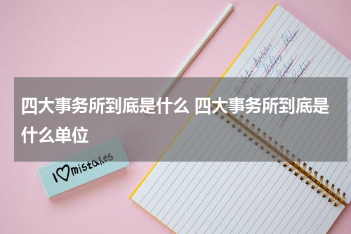 四大事务所到底是什么 四大事务所到底是什么单位