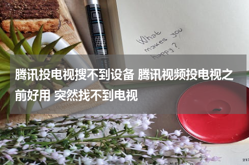 腾讯投电视搜不到设备 腾讯视频投电视之前好用 突然找不到电视