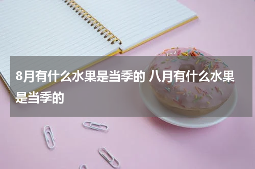 8月有什么水果是当季的 八月有什么水果是当季的