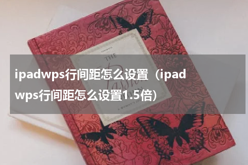 ipadwps行间距怎么设置（ipadwps行间距怎么设置1.5倍）