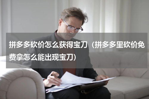 拼多多砍价怎么获得宝刀（拼多多里砍价免费拿怎么能出现宝刀）
