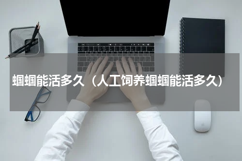 蝈蝈能活多久（人工饲养蝈蝈能活多久）
