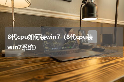 8代cpu如何装win7（8代cpu装win7系统）