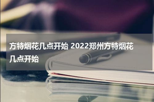 方特烟花几点开始 2022郑州方特烟花几点开始