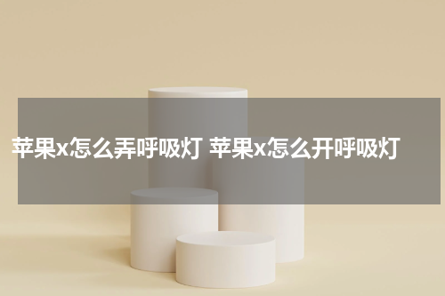 苹果x怎么弄呼吸灯 苹果x怎么开呼吸灯