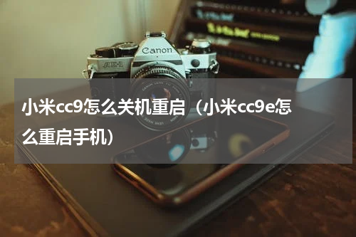 小米cc9怎么关机重启（小米cc9e怎么重启手机）