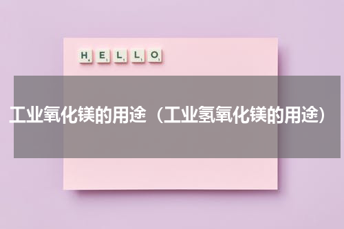 工业氧化镁的用途（工业氢氧化镁的用途）
