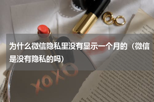 为什么微信隐私里没有显示一个月的（微信是没有隐私的吗）
