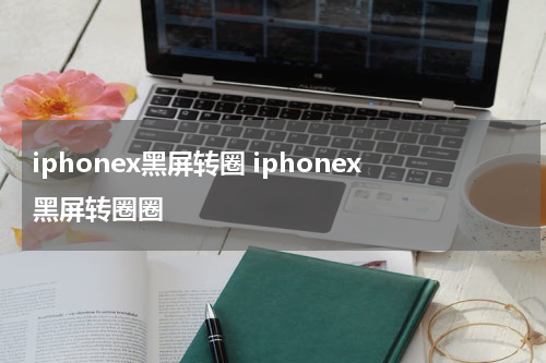 iphonex黑屏转圈 iphonex黑屏转圈圈