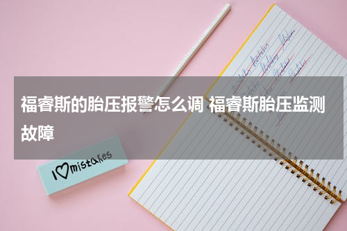 福睿斯的胎压报警怎么调 福睿斯胎压监测故障