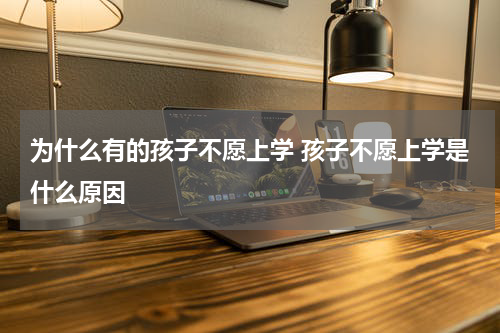 为什么有的孩子不愿上学 孩子不愿上学是什么原因