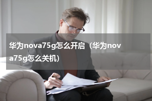 华为nova75g怎么开启（华为nova75g怎么关机）