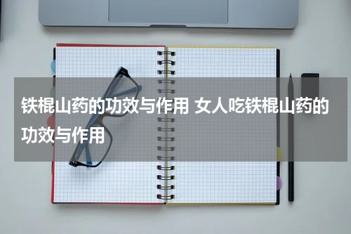 铁棍山药的功效与作用 女人吃铁棍山药的功效与作用