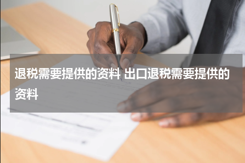 退税需要提供的资料 出口退税需要提供的资料