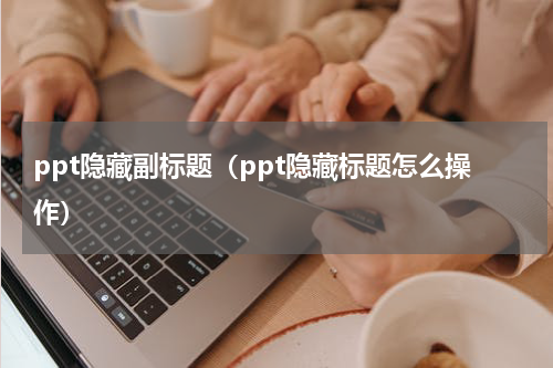 ppt隐藏副标题（ppt隐藏标题怎么操作）