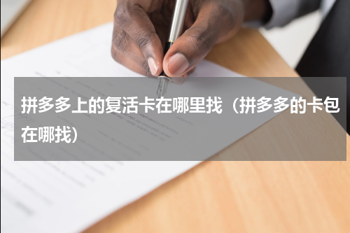 拼多多上的复活卡在哪里找（拼多多的卡包在哪找）