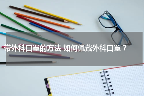 带外科口罩的方法 如何佩戴外科口罩 ?