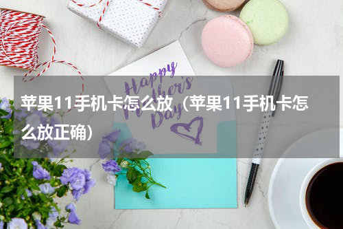 苹果11手机卡怎么放（苹果11手机卡怎么放正确）