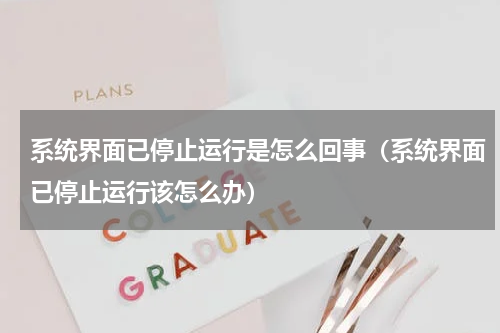 系统界面已停止运行是怎么回事（系统界面已停止运行该怎么办）