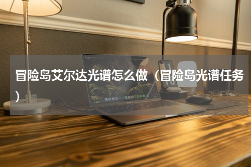 冒险岛艾尔达光谱怎么做（冒险岛光谱任务）