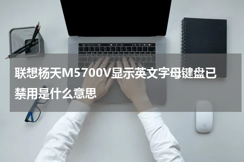联想杨天M5700V显示英文字母键盘已禁用是什么意思