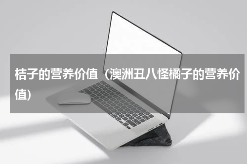 桔子的营养价值（澳洲丑八怪橘子的营养价值）