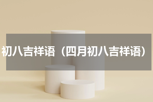 初八吉祥语（四月初八吉祥语）