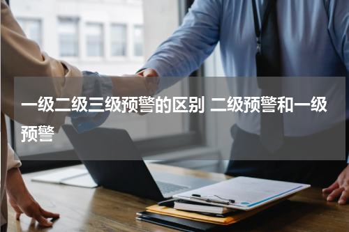 一级二级三级预警的区别 二级预警和一级预警
