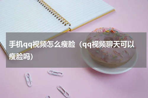 手机qq视频怎么瘦脸（qq视频聊天可以瘦脸吗）