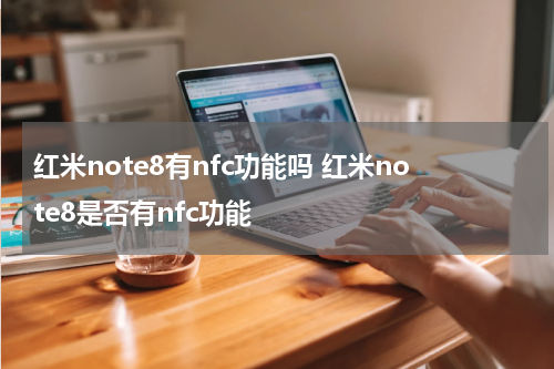红米note8有nfc功能吗 红米note8是否有nfc功能