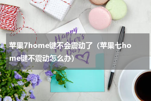 苹果7home键不会震动了（苹果七home键不震动怎么办）