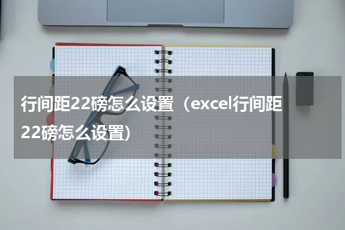 行间距22磅怎么设置（excel行间距22磅怎么设置）