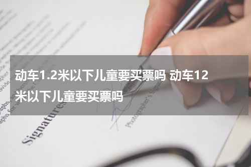 动车1.2米以下儿童要买票吗 动车12米以下儿童要买票吗