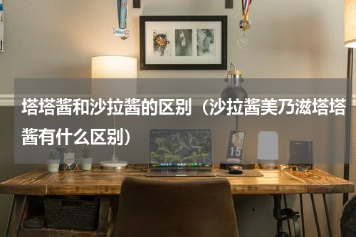 塔塔酱和沙拉酱的区别（沙拉酱美乃滋塔塔酱有什么区别）