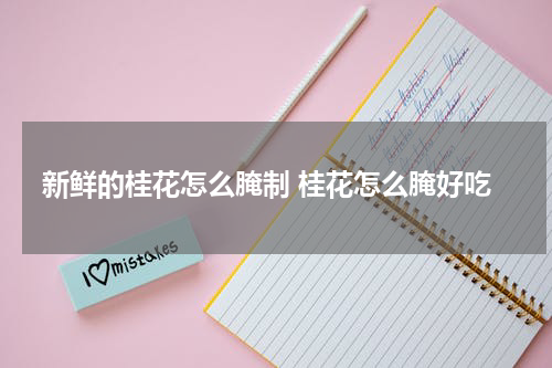 新鲜的桂花怎么腌制 桂花怎么腌好吃