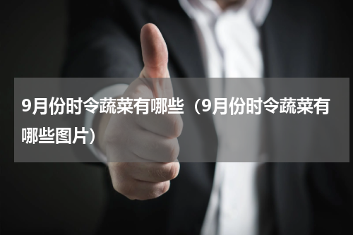 9月份时令蔬菜有哪些（9月份时令蔬菜有哪些图片）