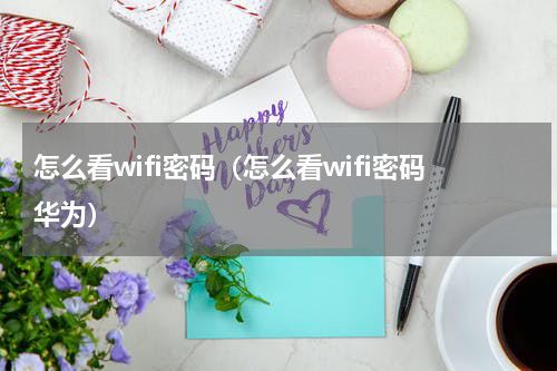 怎么看wifi密码（怎么看wifi密码华为）