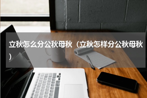 立秋怎么分公秋母秋（立秋怎样分公秋母秋）