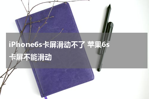 iPhone6s卡屏滑动不了 苹果6s卡屏不能滑动