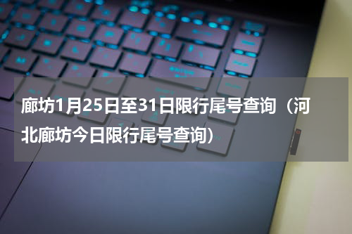 廊坊1月25日至31日限行尾号查询（河北廊坊今日限行尾号查询）