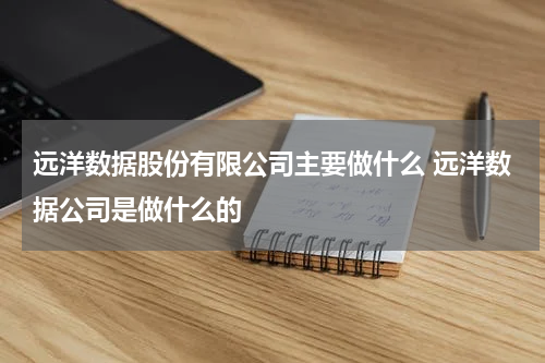远洋数据股份有限公司主要做什么 远洋数据公司是做什么的