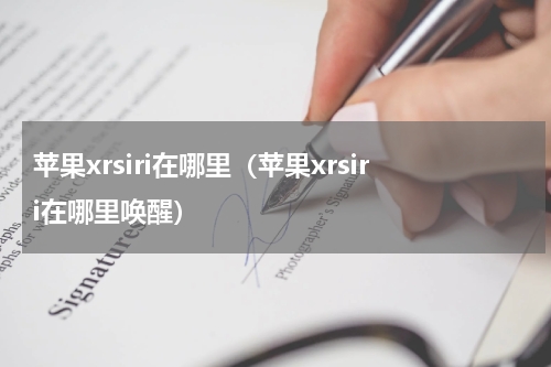 苹果xrsiri在哪里（苹果xrsiri在哪里唤醒）
