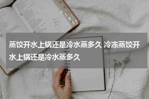 蒸饺开水上锅还是冷水蒸多久 冷冻蒸饺开水上锅还是冷水蒸多久