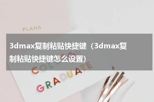3dmax复制粘贴快捷键（3dmax复制粘贴快捷键怎么设置）