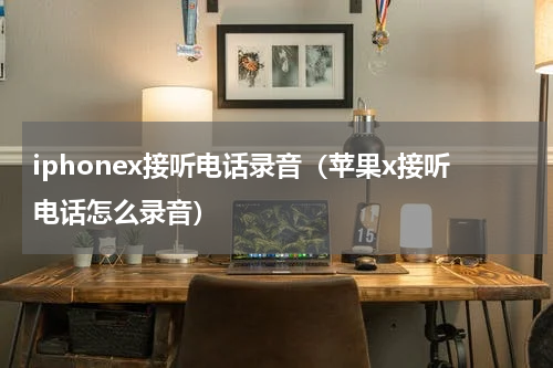 iphonex接听电话录音（苹果x接听电话怎么录音）