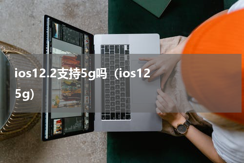 ios12.2支持5g吗（ios12 5g）