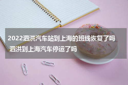 2022泗洪汽车站到上海的班线恢复了吗 泗洪到上海汽车停运了吗