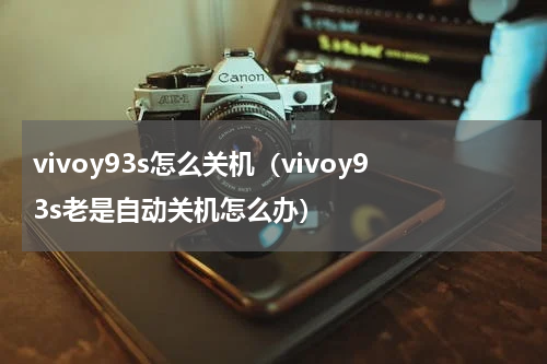 vivoy93s怎么关机（vivoy93s老是自动关机怎么办）
