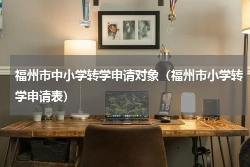 福州市中小学转学申请对象（福州市小学转学申请表）