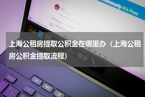 上海公租房提取公积金在哪里办（上海公租房公积金提取流程）